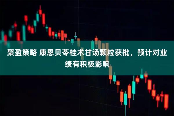 聚盈策略 康恩贝苓桂术甘汤颗粒获批，预计对业绩有积极影响