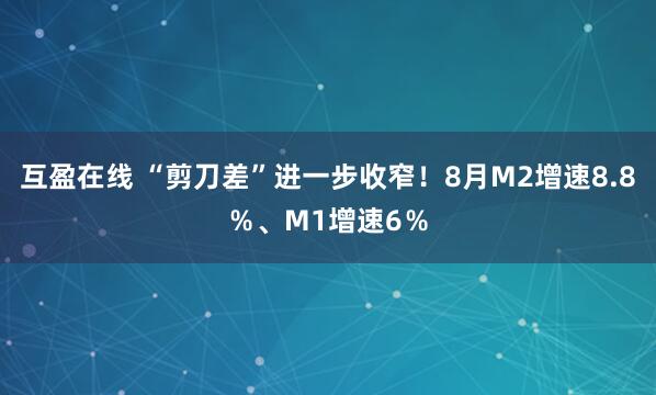 互盈在线 “剪刀差”进一步收窄！8月M2增速8.8％、M1增速6％