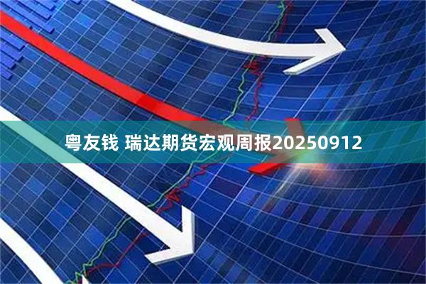 粤友钱 瑞达期货宏观周报20250912
