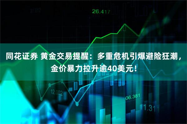 同花证券 黄金交易提醒：多重危机引爆避险狂潮，金价暴力拉升逾40美元！